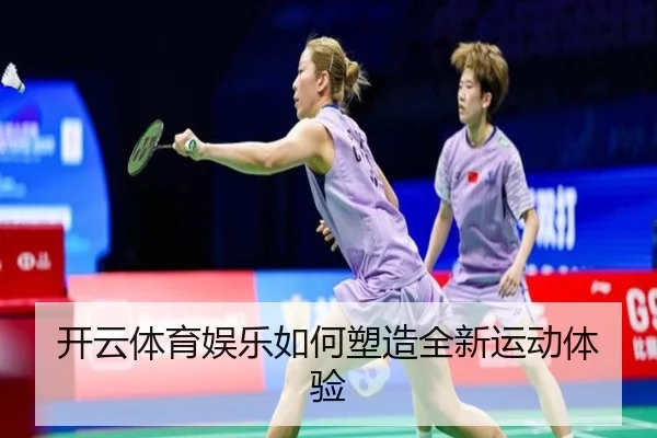 开云体育娱乐如何塑造全新运动体验